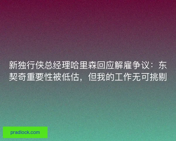 新独行侠总经理哈里森回应解雇争议：东契奇重要性被低估，但我的工作无可挑剔